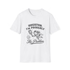 Houston, I'm Probably The Problem T-Shirt